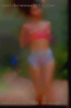 Dominant in the bedroom with fuck Shreveport me.