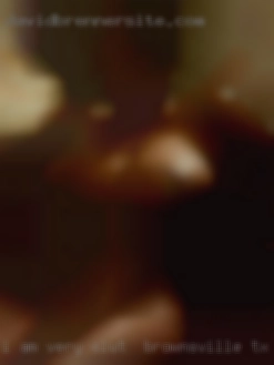 I am very open to try slut in Brownsville, TX things out.