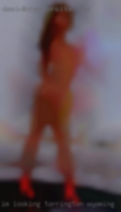 Im looking for same open in Torrington, Wyoming girl.